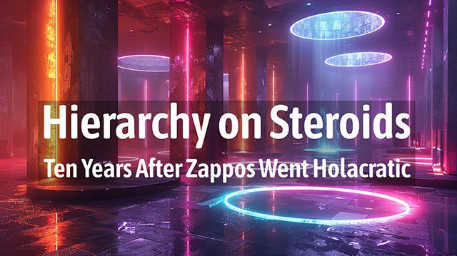 Hierarchy on Steroids - Ten Years After Zappos Went Holacratic