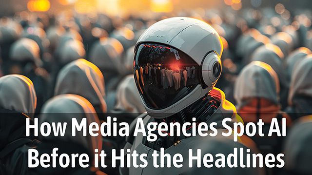 How Media Agencies Spot AI Before it Hits the Headlines